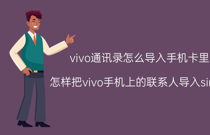 vivo通讯录怎么导入手机卡里 怎样把vivo手机上的联系人导入sim卡？